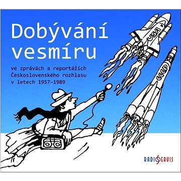 Dobývání vesmíru: ve zprávách a reportážích Československého rozhlasu v letech 1957–1989