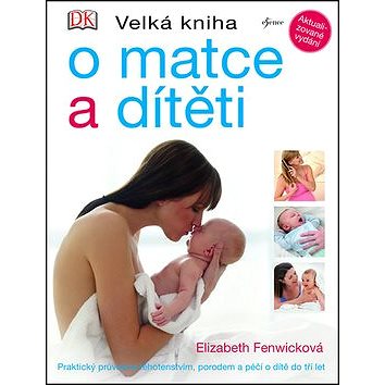 Velká kniha o matce a dítěti: Praktický průvodce těhotenstvím, porodem a péči o dítě do tří let