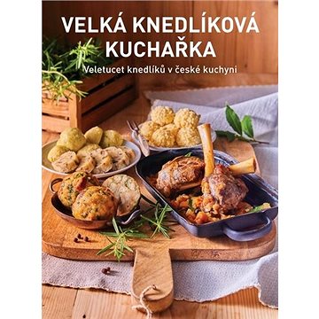 Velká knedlíková kuchařka: Veletucet knedlíků v české kuchyni