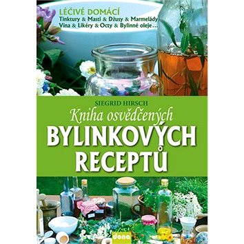 Kniha osvědčených bylinkových receptů: Léčivé domácí tinktůry, masti, džusy, marmelády, vína, likéry