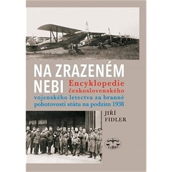 Na zrazeném nebi: Encyklopedie ČS vojenského letectva za branné pohotovosti státu na podzim 1938